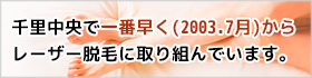 当クリニックは、千里中央で一番早く(2003.7月)からレーザー脱毛に取り組んでいます。